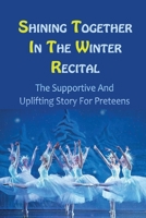 Shining Together In The Winter Recital: The Supportive And Uplifting Story For Preteens null Book Cover