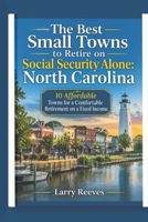 The Best Small Towns To Retire On Social Security Alone: North Carolina: 10 Affordable Towns for a Comfortable Retirement on a Fixed Income B0HH7JW55R Book Cover