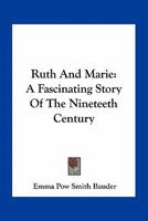Ruth and Marie. a Fascinating Story of the Nineteeth Century 0548464847 Book Cover