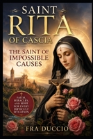 Saint Rita of Cascia: The Saint of Impossible Causes: Faith, Miracles, and Hope for Every Difficult Situation B0H6V9G8MV Book Cover