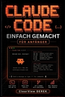 CLAUDE CODE EINFACH GEMACHT FÜR ANFÄNGER: Praktischer Leitfaden zu KI-Modellen, Vibe Coding, Apps, Tools, Agenten, Projekten, Aufbau intelligenter ... Geschäftsprodukte (German Edition) B0GXF3YZC1 Book Cover