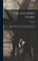 The Soldier's Story: A Personal Narrative of the Life, Army Experiences and Marvelous Sufferings Since the war of Samuel B. Wing 3337115942 Book Cover