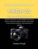 GUIDE D'UTILISATION DU NIKON Z6 POUR DÉBUTANTS: Maîtrisez facilement la photographie sans miroir grâce à des leçons étape par étape, des conseils et ... dès aujourd'hui et partou (French Edition) B0GF7D1RPJ Book Cover