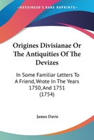 Origines Divisianae Or The Antiquities Of The Devizes: In Some Familiar Letters To A Friend, Wrote In The Years 1750, And 1751 1179918053 Book Cover