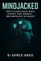 MINDJACKED: How AI Hijacks Social Media, Controls Your Thoughts, and Manipulates the Masses B0F518PGKQ Book Cover