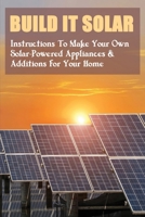 Build It Solar: Instructions To Make Your Own Solar-Powered Appliances & Additions For Your Home: How To Make Solar Systems For Marine Crafts B09BYN3ZGP Book Cover