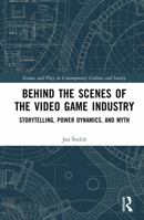 Behind the Scenes of the Video Game Industry: Storytelling, Power Dynamics, and Myth (Games and Play) 9048573203 Book Cover