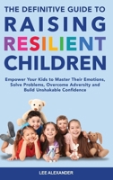The Definitive Guide to Raising Resilient Children: Empower Your Kids to Master Their Emotions, Solve Problems, Overcome Adversity and Build Unshakable Confidence 1069148466 Book Cover