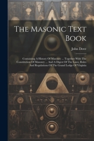 The Masonic Text Book: Containing A History Of Masonry ... Together With The Constitution Of Masonry ... And A Digest Of The Laws, Rules And Regulations Of The Grand Lodge Of Virginia 1022336134 Book Cover