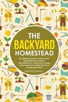 The Backyard Homestead: The Ultimate Guide to Grow Herbs, Vegetables and Fruits for Self-Sufficiency. Learn How to Raise Farm Animals to Finally Start Your Sustainable Living 1393928552 Book Cover