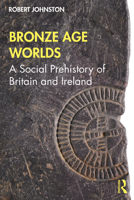 Bronze Age Worlds: A Social Prehistory of Britain and Ireland 1138037885 Book Cover