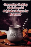 Convection Cooking Made Easy: 94 Calphalon Recipes for Beginners B0CM6K7L27 Book Cover