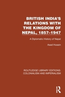 British India's Relations with the Kingdom of Nepal, 1857–1947: A Diplomatic History of Nepal (Routledge Library Editions: Colonialism and Imperialism) 1032419695 Book Cover