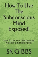 How To Use The Subconscious Mind Exposed!: How To Use Your Subconscious Mind For Unlimited Power! B091F1BF8Z Book Cover