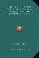 Petri Zornii Historia Bibliorum Pictorum Ex Antiquitauvs Ebraeorum Et Christianorum (1743) 1166298558 Book Cover