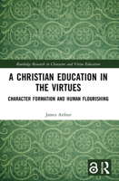 A Christian Education in the Virtues: Character Formation and Human Flourishing 0367694557 Book Cover