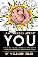 I Am Talking about You: Things We Would Like to Say (and Don't) to Friends, Family, Acquaintances and Strangers That Annoy Us 1946300624 Book Cover