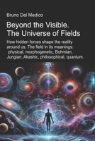 Beyond the Visible. The Universe of Fields.: How hidden forces shape the reality around us. The field in its meanings: physical, morphogenetic, Bohmian, Jungian, Akashic, philosophical, quantum. B0F9Z47H1B Book Cover