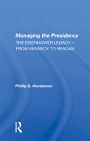 Managing the Presidency: The Eisenhower Legacy-From Kennedy to Reagan 0367006804 Book Cover
