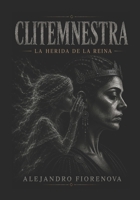 CLITEMNESTRA LA HERIDA DE LA REINA: LA PERSISTENCIA DE LAS CONSECUENCIAS (AGAMEMNON MYTH LA GUERRA DE TROYA INTERIOR) (Spanish Edition) B0HG1BNYCF Book Cover