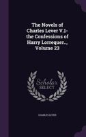 The Novels of Charles Lever V.1- the Confessions of Harry Lorrequer.., Volume 23 1358441871 Book Cover