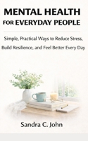 Mental Health for Everyday People: Simple, Practical Ways to Reduce Stress, Build Resilience, and Feel Better Every Day B0GQNHFFRT Book Cover