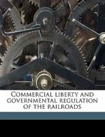 Commercial Liberty and Governmental Regulation of the Railroads (Classic Reprint) 135970695X Book Cover