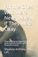 For the Ones Who Were Never Asked If They Were Okay: Understanding and Supporting Young Adults Raised by Mothers with Borderline Personality Disorder B0F6NQNQBF Book Cover