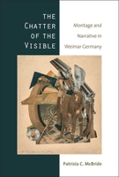 The Chatter of the Visible: Montage and Narrative in Weimar Germany 0472053035 Book Cover