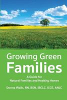 Growing Green Families: A Guide for Natural Families and Healthy Homes 1939807573 Book Cover