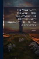 Die Vom Pabst Clemens ... Der Franzosischen Geistlichkeit Angemuthete ... Bulla ... Unigenitus 1275031714 Book Cover