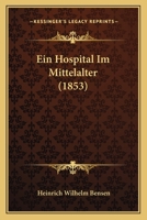 Ein Hospital Im Mittelalter: Beitrag Zu Der Geschichte Der Wohlth�tigkeitsstiftungen 1161144633 Book Cover