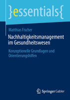 Nachhaltigkeitsmanagement im Gesundheitswesen: Konzeptionelle Grundlagen und Orientierungshilfen (essentials) (German Edition) 3658443936 Book Cover