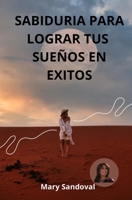 SABIDURIA PARA LOGRAR: TUS SUEÑOS EN EXITO (Spanish Edition) B0F29YRG7K Book Cover