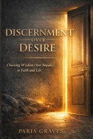 Discernment Over Desire: Choosing Wisdom Over Impulse in Faith and Life B0GJ47DWDL Book Cover