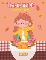 THANKSGIVING ACTIVITY BOOK AGES 4-8: A Fun Kid Workbook Game For Learning, Coloring, Matching, Mazes, Drawing, Crosswords, Word Searches, Sudoku ... Scrambles and More! B08M8Q9LSS Book Cover