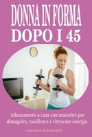Donna in forma dopo i 45: Allenamento a casa con manubri per dimagrire, tonificare e ritrovare energia: Programma completo di 12 mesi pensato per le ... semplici ed efficaci B0FR9VRS7N Book Cover