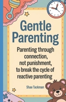 Gentle Parenting Guide: Parenting Through Connection, Not Punishment, to Break the Cycle of Reactive Parenting B0DNVDGHC6 Book Cover