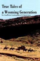True Tales of a Wyoming Generation: The Unauthorized Autobiography of H. Barnett Jones 1418403369 Book Cover