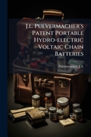 J.l. Pulvermacher's Patent Portable Hydro-electric Voltaic Chain Batteries: Sold By J. Steinert, (sole Agent For The United States,) ... New-york .. 1246931559 Book Cover
