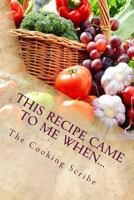 This Recipe Came to Me When...: Includes What to Do When the Recipe Goes Wrong! 1537357441 Book Cover