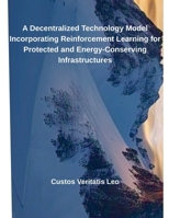 A Decentralized Technology Model Incorporating Reinforcement Learning for Protected and Energy-Conserving Infrastructures B0F4CWHJMJ Book Cover