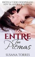 Entre Tus Piernas: Er�tica y Sexo Desesperado. Hoy. Ya. Ahora. Por favor. 1539014495 Book Cover