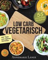 Low Carb Vegetarisch: Das Kochbuch mit 55 leckeren Rezepten für Vegetarier und Veganer - Gesund abnehmen fast ohne Kohlenhydrate 1542738717 Book Cover