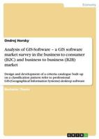 Analysis of GIS-Software - a GIS software market survey in the business to consumer (B2C) and business to business (B2B) market: Design and development of a criteria catalogue built up on a classifica 3638825124 Book Cover