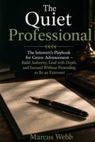 The Quiet Professional: The Introvert's Playbook for Career Advancement — Build Authority, Lead with Depth, and Succeed Without Pretending to Be an Extrovert B0H8F8HMZQ Book Cover