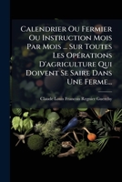 Calendrier Ou Fermier Ou Instruction Mois Par Mois ... Sur Toutes Les Opérations D'agriculture Qui Doivent Se Saire Dans Une Ferme... 1274933250 Book Cover