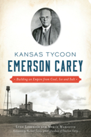 Kansas Tycoon Emerson Carey: Building an Empire from Coal, Ice and Salt 1467140791 Book Cover