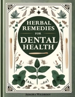 Herbal Remedies for Dental Health: Your Comprehensive Guide to Natural Dental Care. Strengthen Teeth, Enhance Gums, and Nourish Your Smile Holistically 1803629134 Book Cover