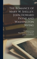 The Romance of Mary W. Shelley, John Howard Payne and Washington Irving 1016277814 Book Cover